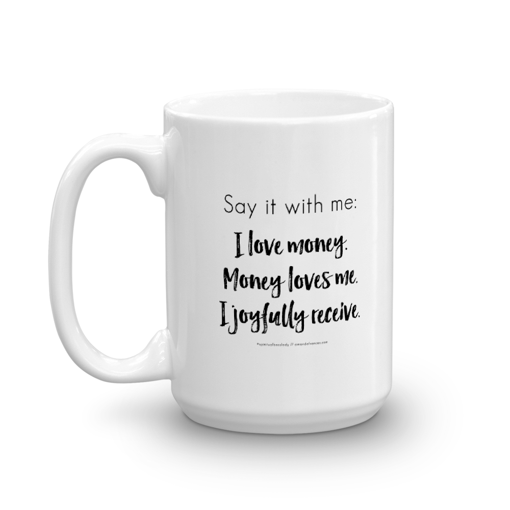 A white, glossy ceramic mug with black text that reads: 'Say it with me: I love money. Money loves me. I joyfully receive.'