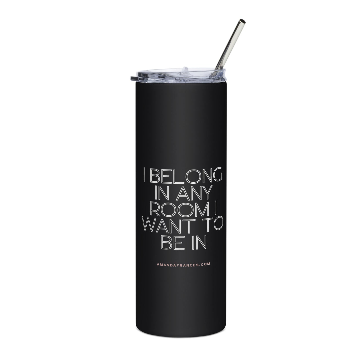 Black tumbler with white text and a straw on a white background. The text says: I belong in any room I want to be in.